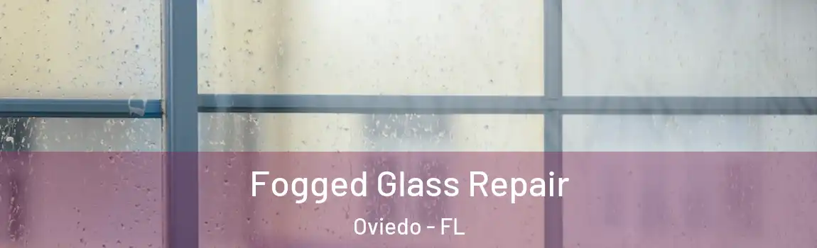 Fogged Glass Repair Oviedo - FL